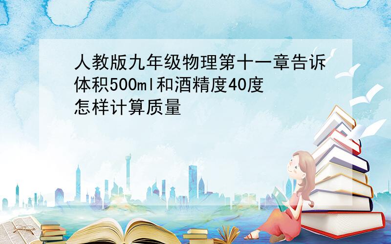 人教版九年级物理第十一章告诉体积500ml和酒精度40度怎样计算质量