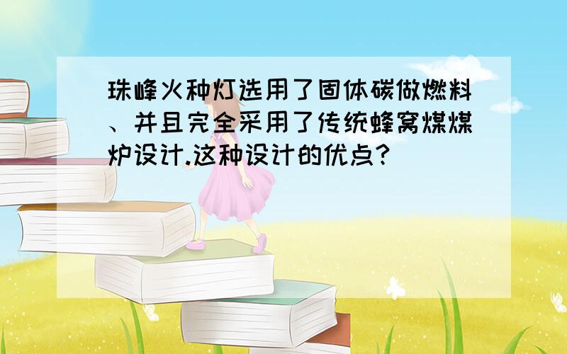 珠峰火种灯选用了固体碳做燃料、并且完全采用了传统蜂窝煤煤炉设计.这种设计的优点?