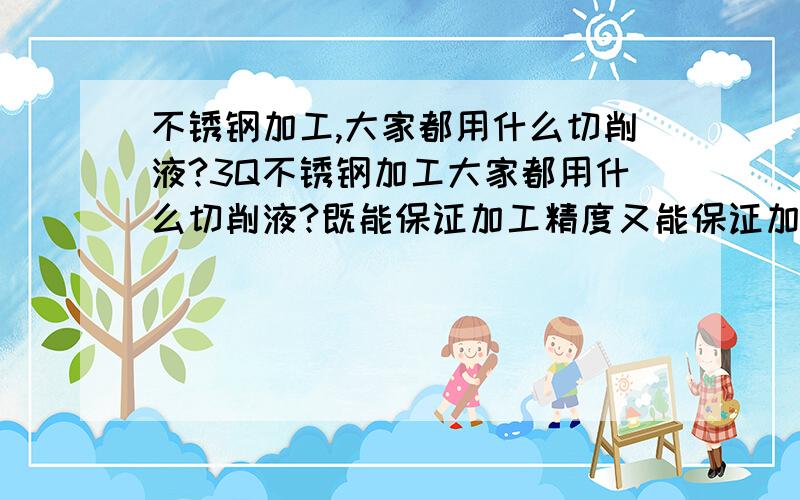 不锈钢加工,大家都用什么切削液?3Q不锈钢加工大家都用什么切削液?既能保证加工精度又能保证加工效率.