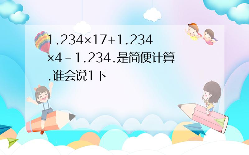 1.234×17+1.234×4-1.234.是简便计算.谁会说1下