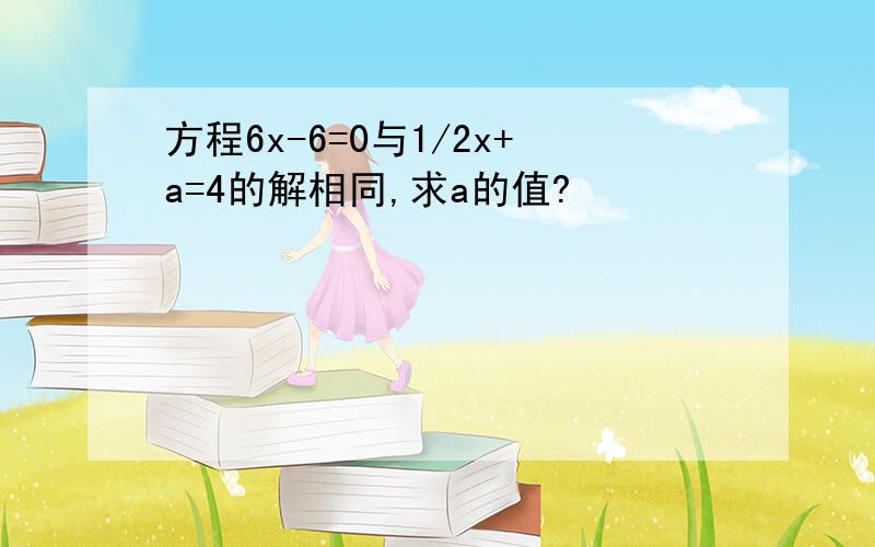 方程6x-6=0与1/2x+a=4的解相同,求a的值?