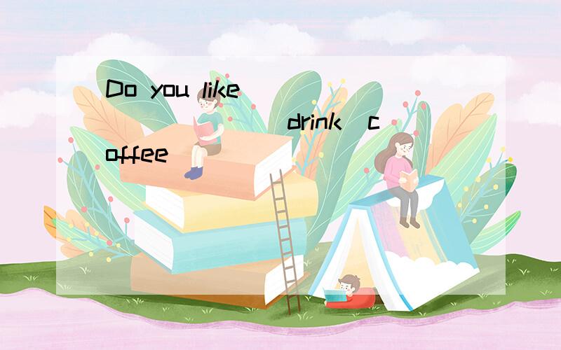 Do you like ________（drink）coffee