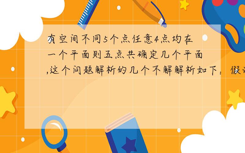 有空间不同5个点任意4点均在一个平面则五点共确定几个平面,这个问题解析的几个不解解析如下：假设5个点分别是ABCDE依据题意ABCD共面.且BCDE也共面.因为我们知道,三个点就确定一个面了.也