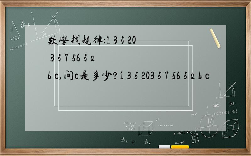 数学找规律：1 3 5 20 3 5 7 56 5 a b c,问c是多少?1 3 5 203 5 7 56 5 a b c