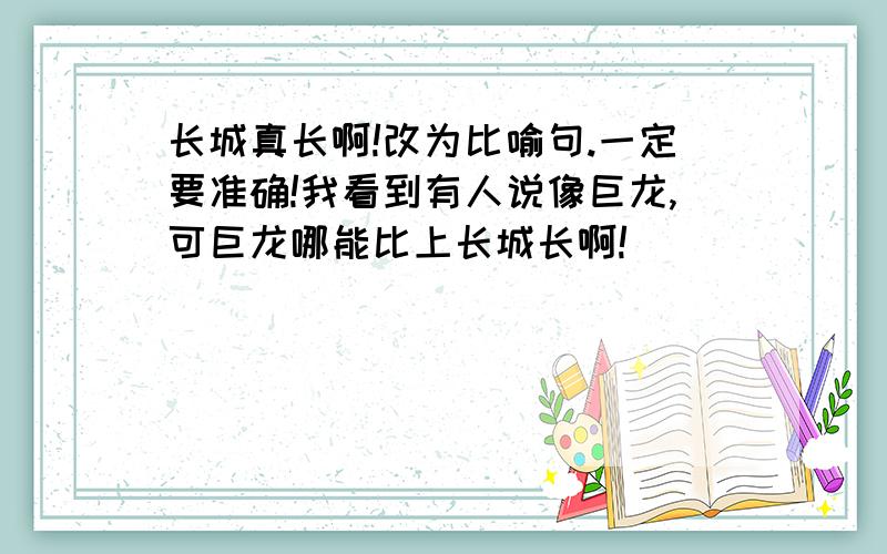 长城真长啊!改为比喻句.一定要准确!我看到有人说像巨龙,可巨龙哪能比上长城长啊!