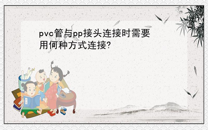 pvc管与pp接头连接时需要用何种方式连接?