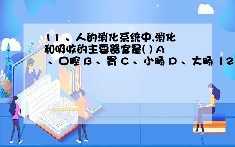 11 、人的消化系统中,消化和吸收的主要器官是( ) A 、口腔 B 、胃 C 、小肠 D 、大肠 12 、“补钙新观念,吸收是关键.”小丽的妈妈一直给她喂奶粉,可是医生说小丽患佝偻病,原因在于喂奶粉时