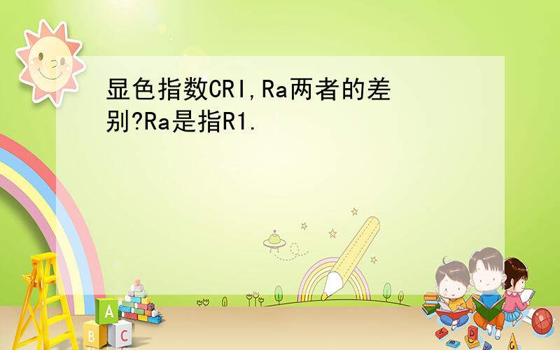 显色指数CRI,Ra两者的差别?Ra是指R1.