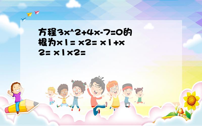 方程3x^2+4x-7=0的根为x1= x2= x1+x2= x1x2=