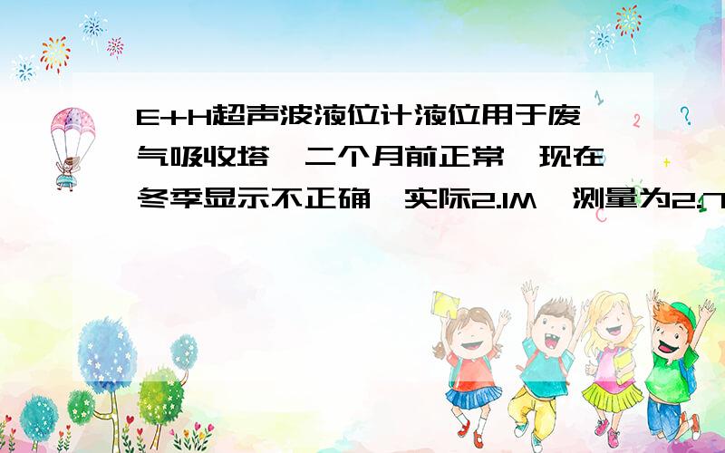 E+H超声波液位计液位用于废气吸收塔,二个月前正常,现在冬季显示不正确,实际2.1M,测量为2.7M?