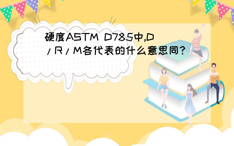 硬度ASTM D785中,D/R/M各代表的什么意思同?