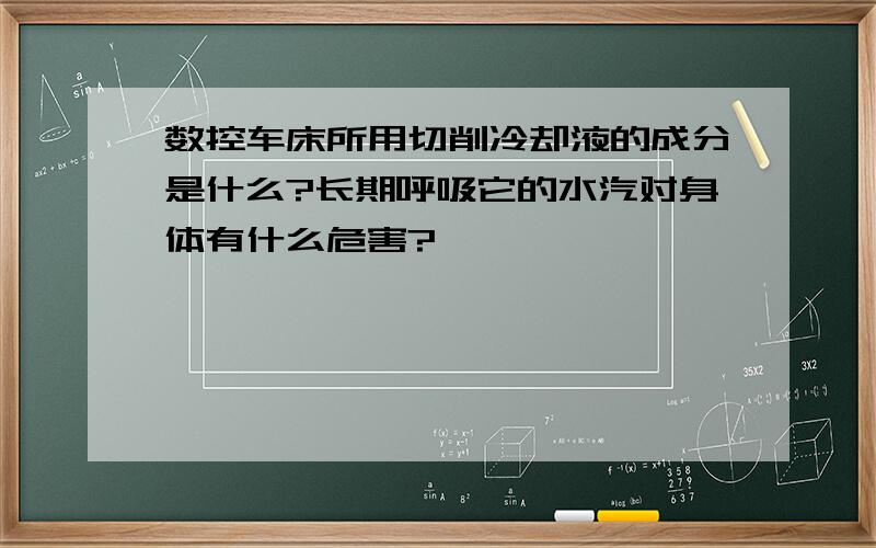 数控车床所用切削冷却液的成分是什么?长期呼吸它的水汽对身体有什么危害?