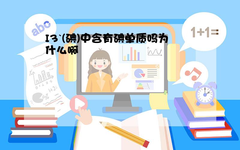 I3`(碘)中含有碘单质吗为什么啊