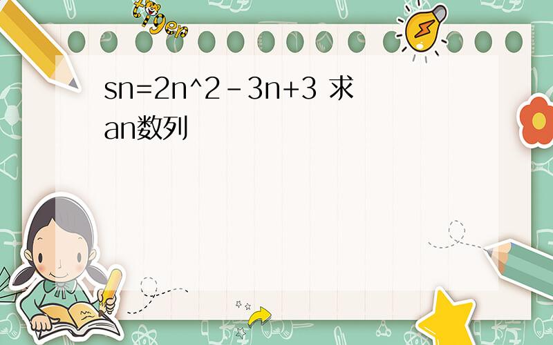 sn=2n^2-3n+3 求an数列