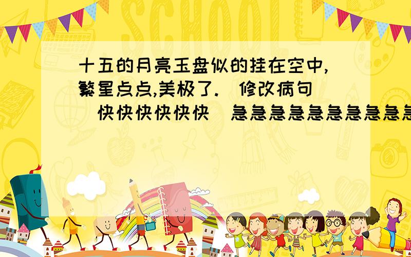 十五的月亮玉盘似的挂在空中,繁星点点,美极了.(修改病句)快快快快快快  急急急急急急急急急急急急急急急急急急急急急急急急急急急急急急