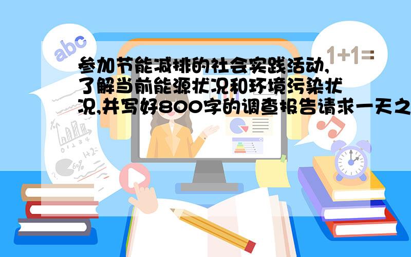 参加节能减排的社会实践活动,了解当前能源状况和环境污染状况,并写好800字的调查报告请求一天之内解决 没人解决么?白溪水库 水 夏季