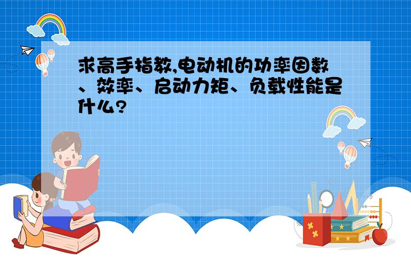 求高手指教,电动机的功率因数、效率、启动力矩、负载性能是什么?