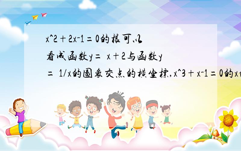 x^2+2x-1=0的根可以看成函数y= x+2与函数y= 1/x的图象交点的横坐标,x^3+x-1=0的x的范围A -1/2小于X小于0 B 0小于X小于1/2 C1/2小于1 D 1小于3/2