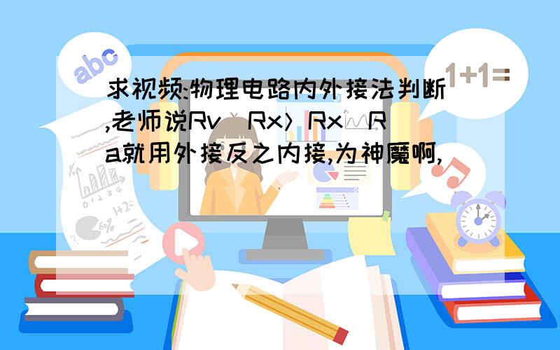 求视频:物理电路内外接法判断,老师说Rv／Rx＞Rx／Ra就用外接反之内接,为神魔啊,