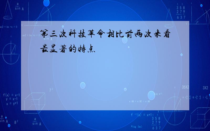 第三次科技革命相比前两次来看最显著的特点