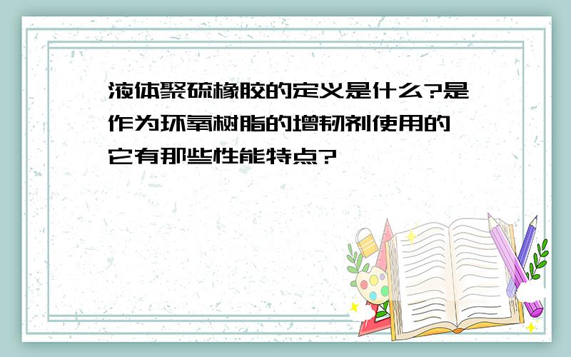 液体聚硫橡胶的定义是什么?是作为环氧树脂的增韧剂使用的,它有那些性能特点?