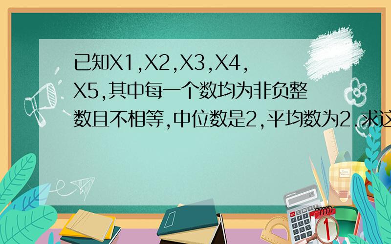 已知X1,X2,X3,X4,X5,其中每一个数均为非负整数且不相等,中位数是2,平均数为2.求这组数据.