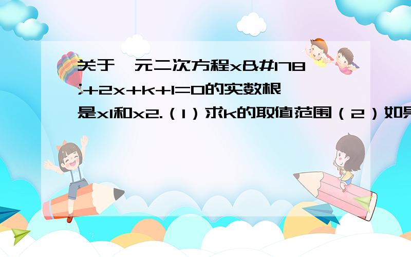 关于一元二次方程x²+2x+k+1=0的实数根是x1和x2.（1）求k的取值范围（2）如果x1+x2-x1x2＜-1且k为整数,求k所有可能的值