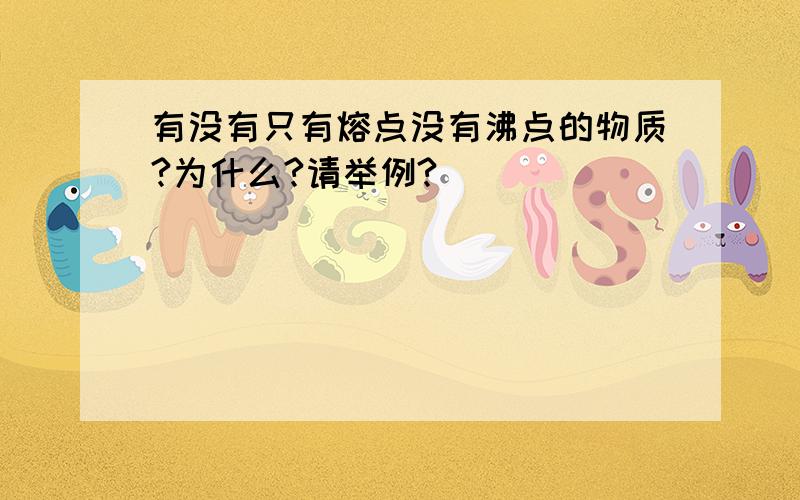 有没有只有熔点没有沸点的物质?为什么?请举例?