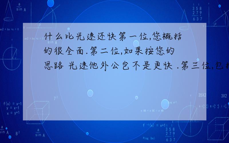 什么比光速还快第一位,您概括的很全面.第二位,如果按您的思路 光速他外公岂不是更快 .第三位,包括在真空和介质中.