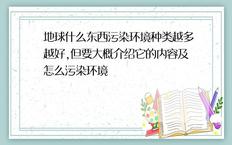 地球什么东西污染环境种类越多越好,但要大概介绍它的内容及怎么污染环境