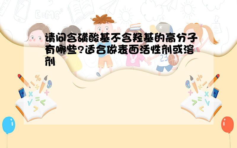 请问含磺酸基不含羟基的高分子有哪些?适合做表面活性剂或溶剂