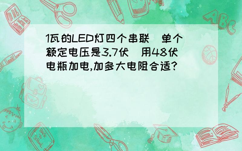 1瓦的LED灯四个串联（单个额定电压是3.7伏）用48伏电瓶加电,加多大电阻合适?