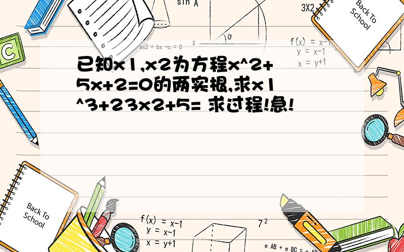 已知x1,x2为方程x^2+5x+2=0的两实根,求x1^3+23x2+5= 求过程!急!