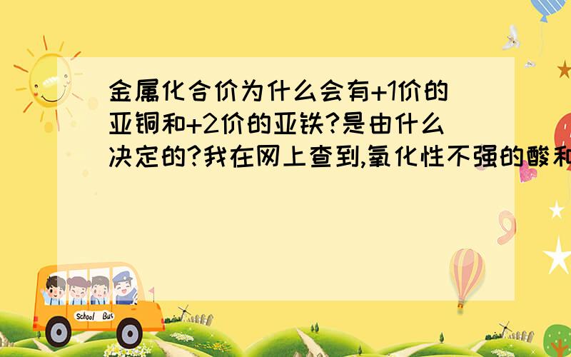 金属化合价为什么会有+1价的亚铜和+2价的亚铁?是由什么决定的?我在网上查到,氧化性不强的酸和铁反应会生成+2价的亚铁,为什么?铜呢?