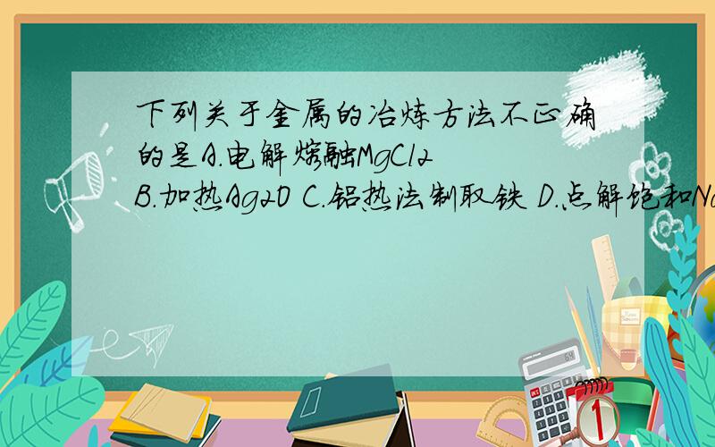 下列关于金属的冶炼方法不正确的是A.电解熔融MgCl2 B.加热Ag2O C.铝热法制取铁 D.点解饱和NaCl溶液制取金属钠