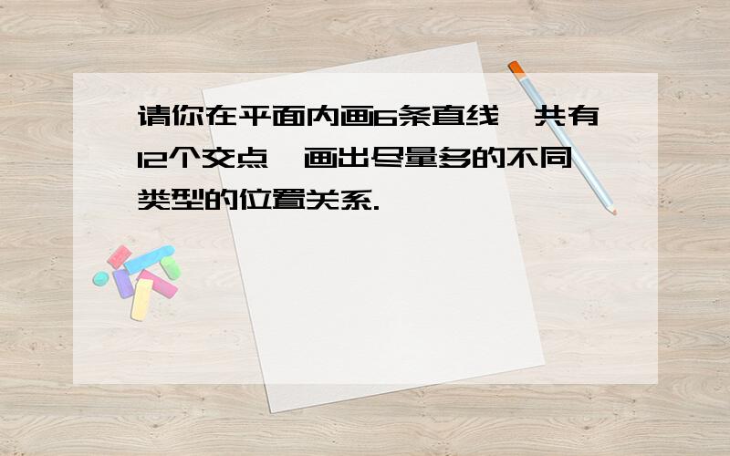 请你在平面内画6条直线,共有12个交点,画出尽量多的不同类型的位置关系.