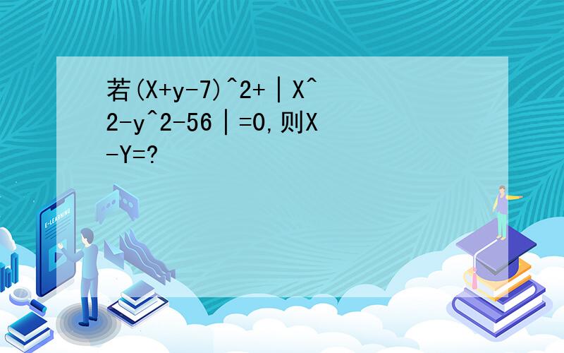 若(X+y-7)^2+│X^2-y^2-56│=0,则X-Y=?