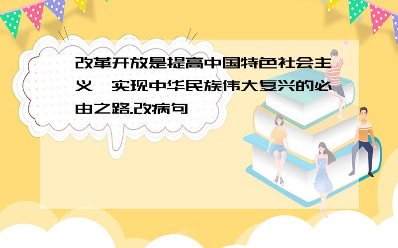 改革开放是提高中国特色社会主义,实现中华民族伟大复兴的必由之路.改病句