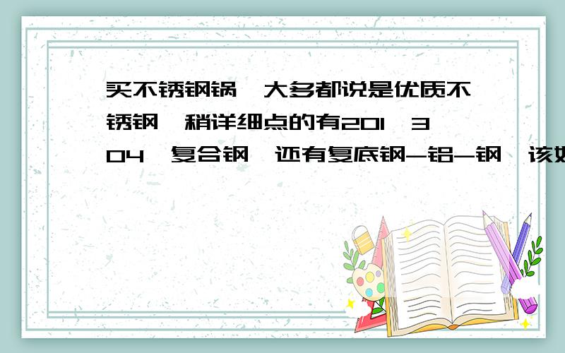 买不锈钢锅,大多都说是优质不锈钢,稍详细点的有201、304,复合钢,还有复底钢-铝-钢,该如何选择呢?