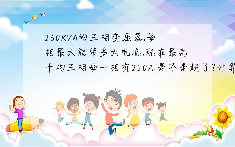 250KVA的三相变压器,每相最大能带多大电流.现在最高平均三相每一相有220A.是不是超了?计算方式是什么?