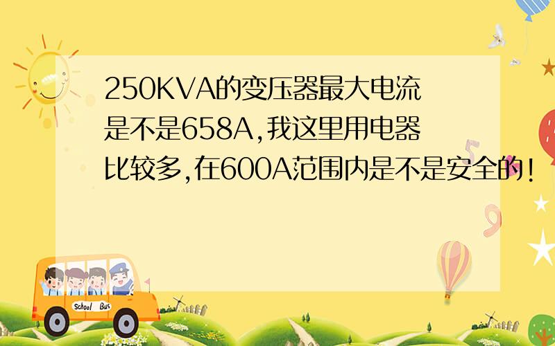 250KVA的变压器最大电流是不是658A,我这里用电器比较多,在600A范围内是不是安全的!