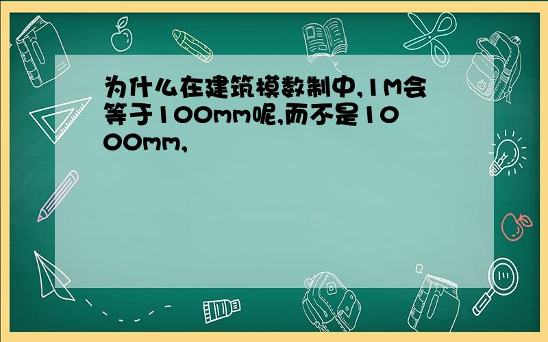 为什么在建筑模数制中,1M会等于100mm呢,而不是1000mm,