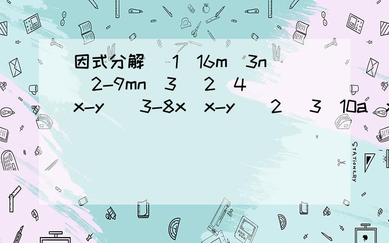 因式分解 （1）16m^3n^2-9mn^3 （2）4（x-y)^3-8x(x-y)^2 (3）10a(x-y)^2-5b(y-x)(4)-4(x-2y)^2+9(x+y)^2(5)(x^2-4x)^2+8(x^2-4x)+16