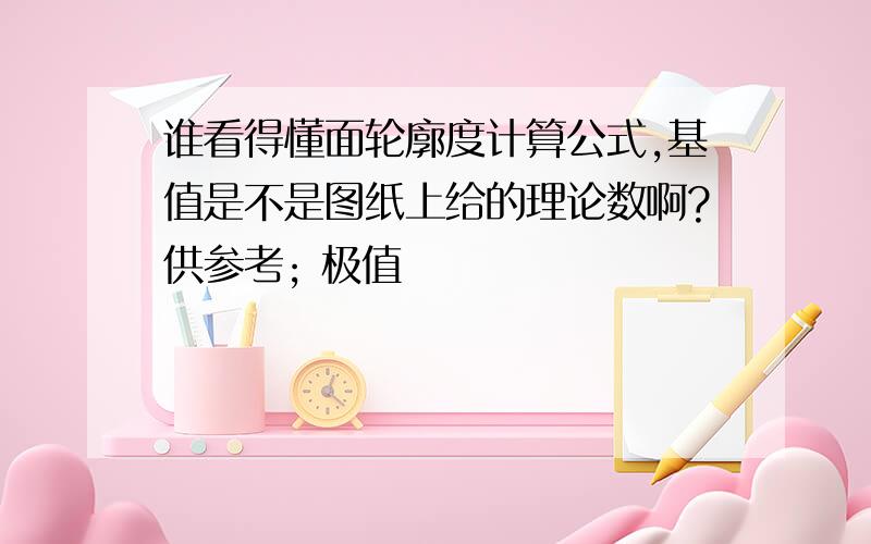 谁看得懂面轮廓度计算公式,基值是不是图纸上给的理论数啊?供参考; 极值