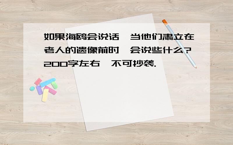 如果海鸥会说话,当他们肃立在老人的遗像前时,会说些什么?200字左右,不可抄袭.