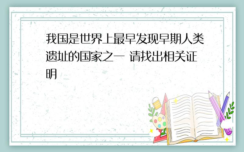 我国是世界上最早发现早期人类遗址的国家之一 请找出相关证明