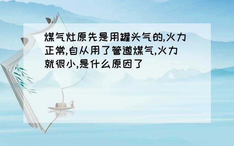 煤气灶原先是用罐头气的,火力正常,自从用了管道煤气,火力就很小,是什么原因了