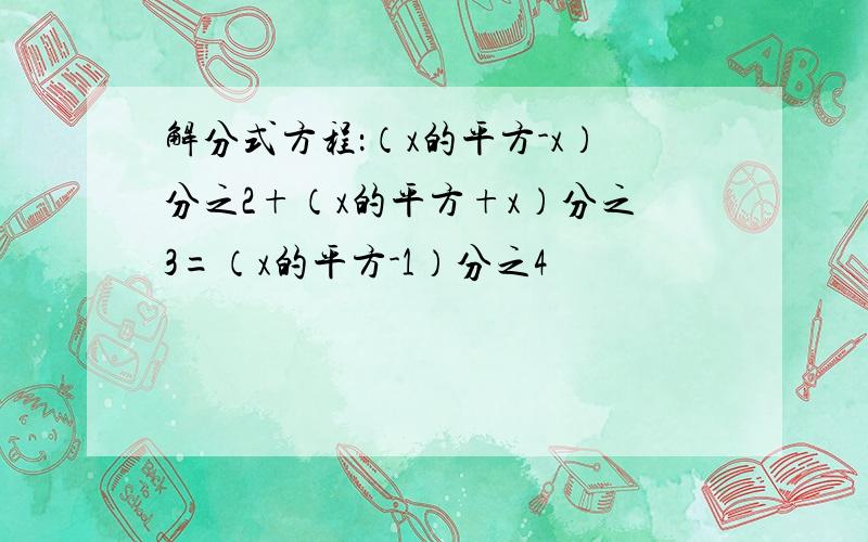 解分式方程：（x的平方-x）分之2+（x的平方+x）分之3=（x的平方-1）分之4