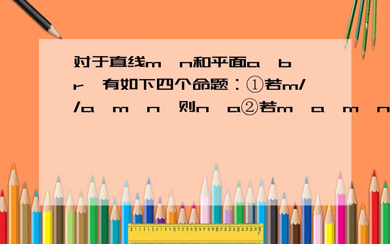 对于直线m,n和平面a,b,r,有如下四个命题：①若m//a,m⊥n,则n⊥a②若m⊥a,m⊥n,则n//a③若a⊥b,r⊥b,则a//r④若m⊥a,m//n,n⊂b,则a⊥b其中真命题的个数是希望能够详细解答，谢谢了