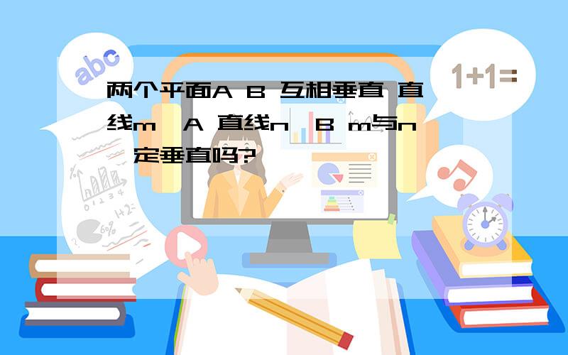 两个平面A B 互相垂直 直线m⊥A 直线n⊥B m与n一定垂直吗?